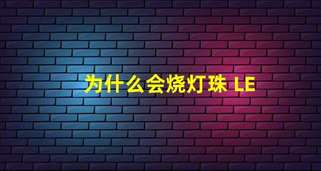 为什么会烧灯珠 LED灯珠为什么会烧
